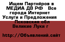 Ищем Партнёров в МЕДИА-ДВ.РФ - Все города Интернет » Услуги и Предложения   . Псковская обл.,Великие Луки г.